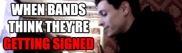 WhenBandsThinkTheyreGettingSigned